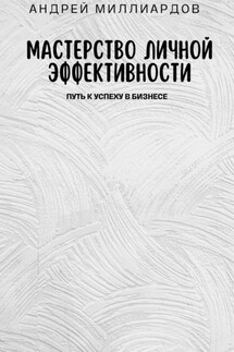 Мастерство Личной Эффективности. Путь к Успеху в Бизнесе - Андрей Миллиардов