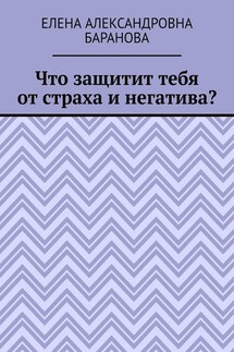 Что защитит тебя от страха и негатива? - Елена Баранова
