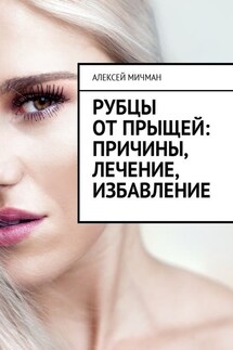 Рубцы от прыщей: причины, лечение, избавление - Алексей Мичман