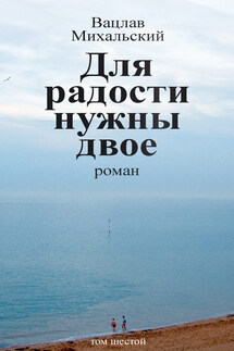 Собрание сочинений в десяти томах. Том шестой. Для радости нужны двое - Вацлав Михальский