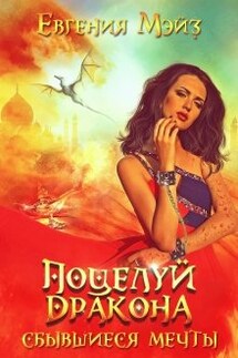 Поцелуй дракона. Сбывшиеся мечты - Евгения Мэйз