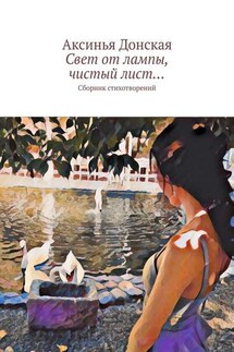 Свет от лампы, чистый лист… Сборник стихотворений - Аксинья Донская