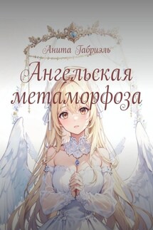 Ангельская метаморфоза - Анита Габриэль