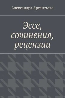 Эссе, сочинения, рецензии - Александра Арсентьева