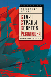 Старт Cтраны Советов. Революция. Октябрь 1917 – март 1918 - Александр Шубин