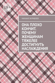 Она плохо кончит. Почему женщинам тяжелее достигнуть наслаждения - Михаил Журавлев