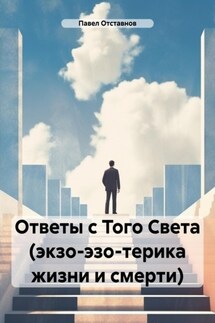 Ответы с Того Света (экзо-эзо-терика жизни и смерти) - Павел Отставнов