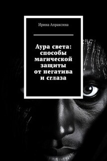 Аура света: способы магической защиты от негатива и сглаза - Ирина Апраксина