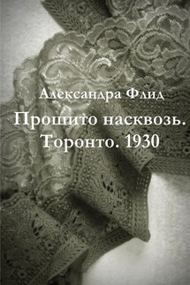 Прошито насквозь. Торонто. 1930 - Алессандра Флид