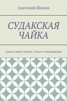 Судакская чайка. Пьеса в двух частях, стихи и посвящения - Анатолий Шамов