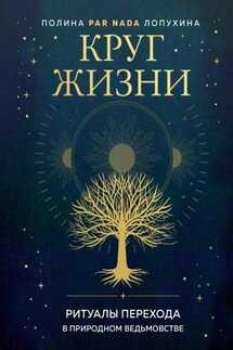 Круг жизни. Ритуалы перехода в природном ведьмовстве - Полина Лопухина