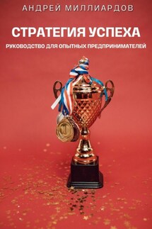 Стратегия успеха. Руководство для опытных предпринимателей - Андрей Миллиардов