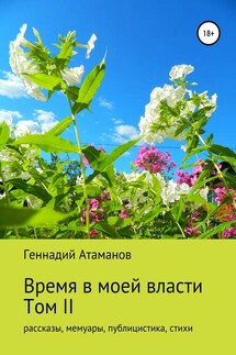 Время в моей власти. Том II: рассказы, мемуары, публицистика, стихи - Геннадий Атаманов