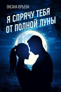 Я спрячу тебя от полной луны - Оксана Юрьева