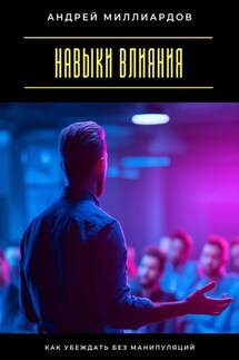 Навыки влияния. Как убеждать без манипуляций - Андрей Миллиардов