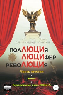 ПоЛЮЦИя, ЛЮЦИфер, РевоЛЮЦИя. Часть 6 + Эпилог - Надежда Александровна Ясинская, Олег Валентинович Ясинский