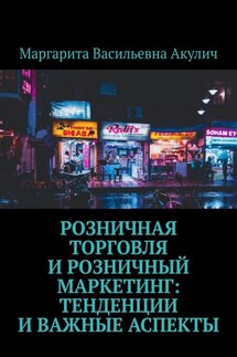 Розничная торговля и розничный маркетинг: тенденции и важные аспекты - Маргарита Акулич