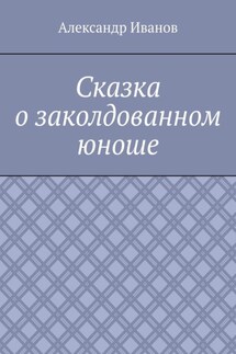 Сказка о заколдованном юноше - Александр Иванов