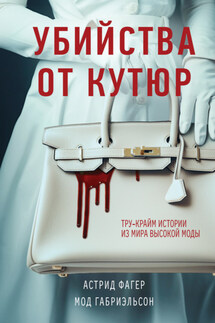 Убийства от кутюр. Тру-крайм истории из мира высокой моды - Мод Габриэльсон, Астрид Фагер