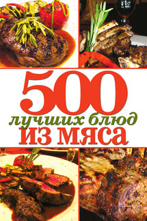 500 лучших блюд из мяса - Михаил Зубакин