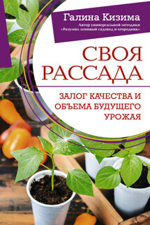 Своя рассада. Залог качества и объема будущего урожая - Галина Кизима