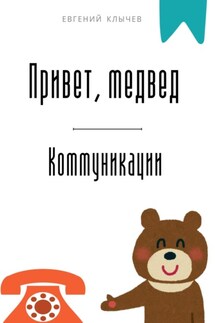 Привет, медвед. Коммуникации - Евгений Клычев