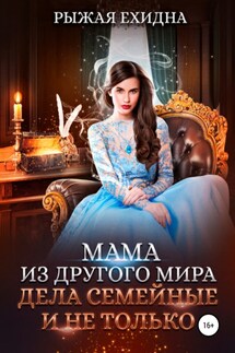 Мама из другого мира. Дела семейные и не только - Рыжая Ехидна