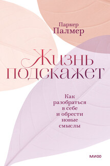 Жизнь подскажет. Как разобраться в себе и обрести новые смыслы - Паркер Палмер