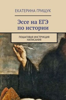 Эссе на ЕГЭ по истории. Пошаговая инструкция написания - Екатерина Грищук