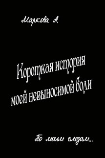 Короткая история моей невыносимой боли - Александра Маркова