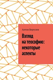 Взгляд на теософию: некоторые аспекты - Антон Бергулев