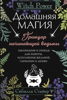 Домашняя магия. Гримуар начинающей ведьмы. Заклинания и обряды для защиты, исполнения желаний, гармонии и любви - Сибилла Стайер