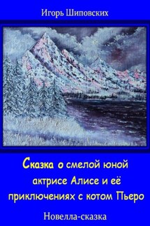 Сказка о смелой юной актрисе Алисе и её приключениях с котом Пьеро - Игорь Шиповских