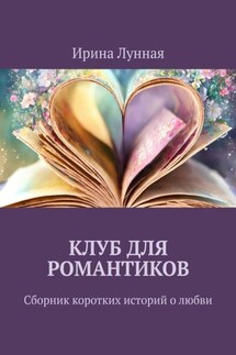 Клуб для романтиков. Сборник коротких историй о любви - Ирина Лунная