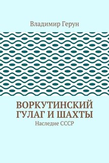 Воркутинский ГУЛАГ и шахты. Наследие СССР - Владимир Герун