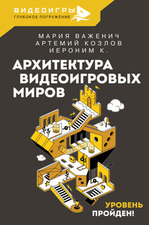 Архитектура видеоигровых миров. Уровень пройден! - К. Иероним, Мария Важенич