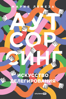 Аутсорсинг: Искусство делегирования - Мария Лемеза