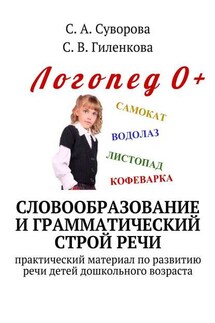 Словообразование и грамматический строй речи. Практический материал по развитию речи детей дошкольного возраста - С. А. Суворова, С. В. Гиленкова
