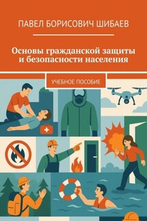 Основы гражданской защиты и безопасности населения. Учебное пособие - Павел Шибаев