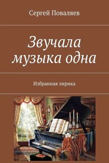 Звучала музыка одна. Избранная лирика - Сергей Поваляев