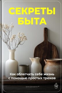 Секреты быта: Как облегчить себе жизнь с помощью простых трюков - Артем Демиденко