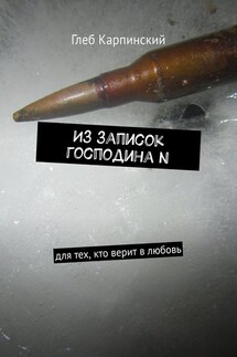 Из записок господина N. Для тех, кто верит в любовь - Глеб Карпинский
