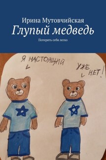 Глупый медведь. Потерять себя легко - Ирина Мутовчийская