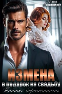 Измена в подарок на свадьбу. Тайная беременность - Роза Александрия