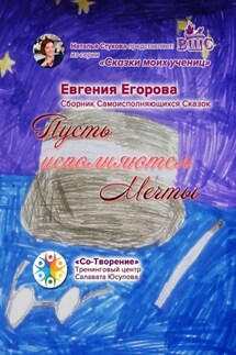 Пусть исполняются Мечты. Сборник Самоисполняющихся Сказок - Евгения Егорова