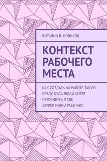 Контекст рабочего места. Как создать на работе такую среду, куда люди хотят приходить и где эффективно работают - Виталий Новиков