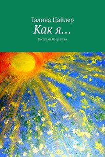 Как я… Рассказы из детства - Галина Цайлер