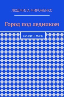 Город под ледником. Сказки от Милы - Людмила Мироненко