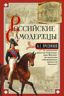 Российские самодержцы. От основателя династии Романовых царя Михаила до хранителя самодержавных ценностей Николая I - Александр Пресняков