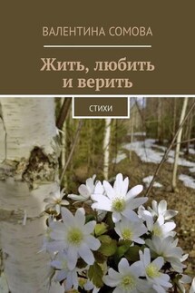 Жить, любить и верить. Стихи - Валентина Сомова